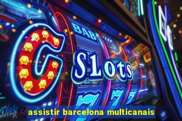 assistir barcelona multicanais